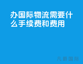办国际物流需要什么手续费和费用