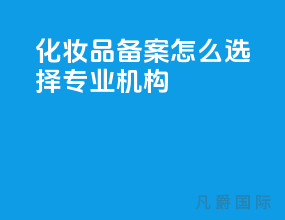 化妆品备案怎么选择专业机构