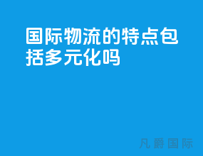 国际物流的特点包括多元化吗