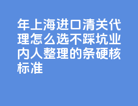 2026 年上海进口清关代理怎么选不踩坑？业内人整理的 4 