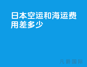 日本空运和海运费用差多少