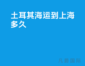 土耳其海运到上海多久