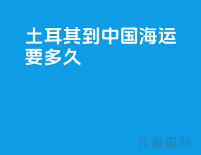 土耳其到中国海运要多久