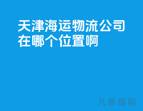 天津海运物流公司在哪个位置啊