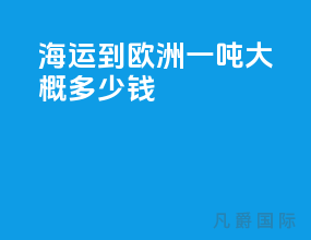 海运到欧洲一吨大概多少钱