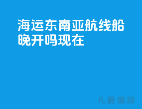 海运东南亚航线船晚开吗现在