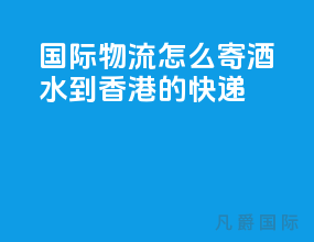国际物流怎么寄酒水到香港的快递