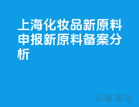 上海化妆品新原料申报,新原料备案分析