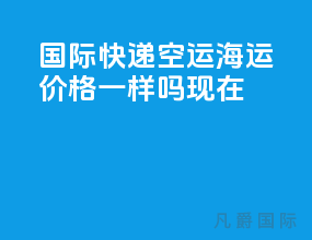 国际快递空运海运价格一样吗现在