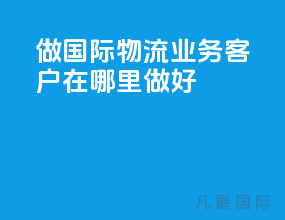 做国际物流业务客户在哪里做好