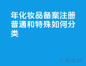 21年化妆品备案注册 普通和特殊如何分类