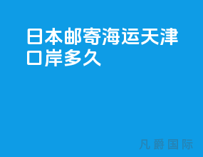 日本邮寄海运天津口岸多久