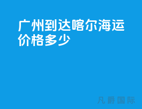 广州到达喀尔海运价格多少