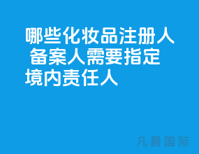 哪些化妆品注册人 备案人需要指定境内责任人