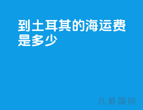 到土耳其的海运费是多少