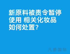 新原料被责令暂停使用 相关化妆品如何处置？