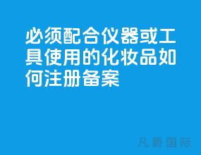 必须配合仪器或工具使用的化妆品如何注册备案