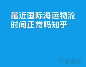 最近国际海运物流时间正常吗知乎
