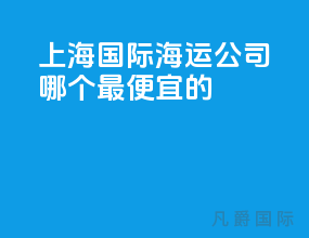 上海国际海运公司哪个最便宜的