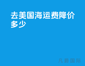 去美国海运费降价多少