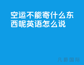 空运不能寄什么东西呢英语怎么说