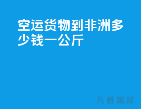 空运货物到非洲多少钱一公斤