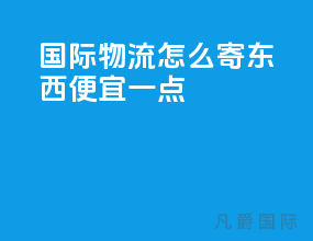 国际物流怎么寄东西便宜一点