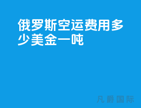 俄罗斯空运费用多少美金一吨