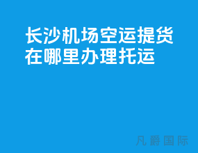 长沙机场空运提货在哪里办理托运