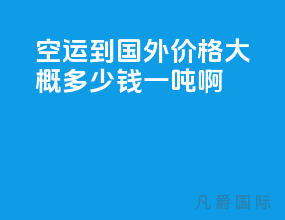 空运到国外价格大概多少钱一吨啊