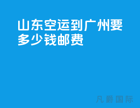 山东空运到广州要多少钱邮费