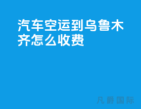 汽车空运到乌鲁木齐怎么收费