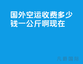 国外空运收费多少钱一公斤啊现在