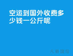 空运到国外收费多少钱一公斤呢