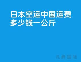 日本空运中国运费多少钱一公斤