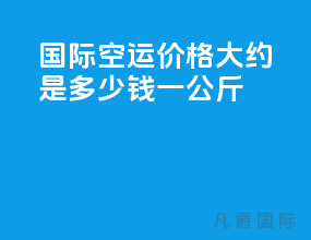 国际空运价格大约是多少钱一公斤