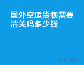国外空运货物需要清关吗多少钱