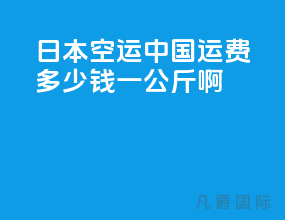 日本空运中国运费多少钱一公斤啊