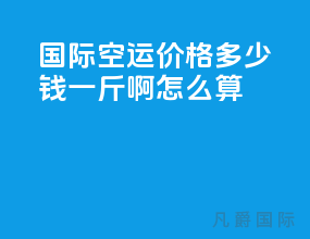 国际空运价格多少钱一斤啊怎么算