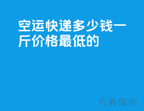 空运快递多少钱一斤价格最低的
