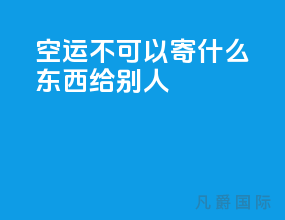 空运不可以寄什么东西给别人