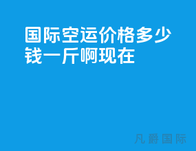 国际空运价格多少钱一斤啊现在