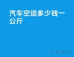 汽车空运多少钱一公斤