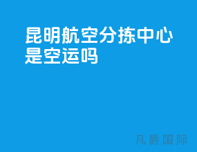 昆明航空分拣中心是空运吗