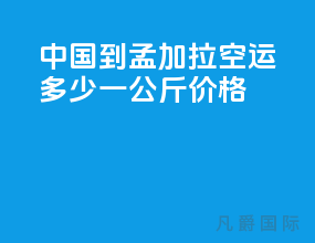 中国到孟加拉空运多少一公斤价格
