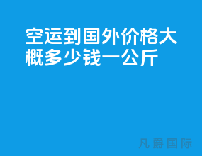 空运到国外价格大概多少钱一公斤