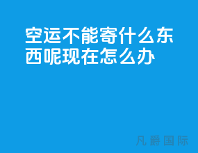 空运不能寄什么东西呢现在怎么办
