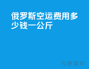 俄罗斯空运费用多少钱一公斤