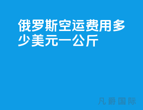 俄罗斯空运费用多少美元一公斤