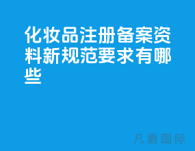 化妆品注册备案资料新规范要求有哪些？
